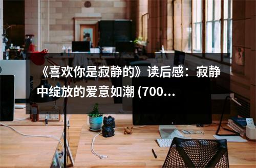 《喜歡你是寂靜的》讀后感：寂靜中綻放的愛意如潮 (700字)