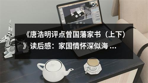 《唐浩明評點曾國藩家書（上下）》讀后感：家國情懷深似海 (850字)