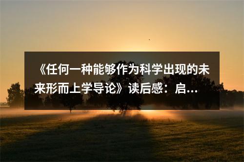 《任何一種能夠作為科學(xué)出現(xiàn)的未來形而上學(xué)導(dǎo)論》讀后感：啟迪智慧之光的探索之旅 (1100字)