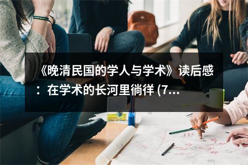 《晚清民國(guó)的學(xué)人與學(xué)術(shù)》讀后感：在學(xué)術(shù)的長(zhǎng)河里徜徉 (750字)