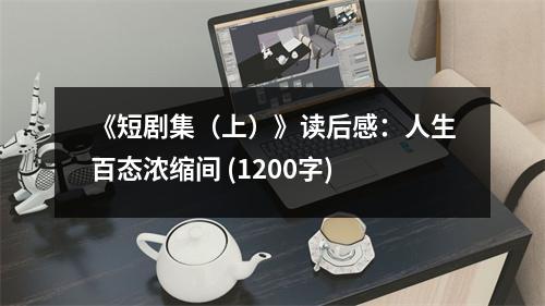 《短劇集（上）》讀后感：人生百態(tài)濃縮間 (1200字)