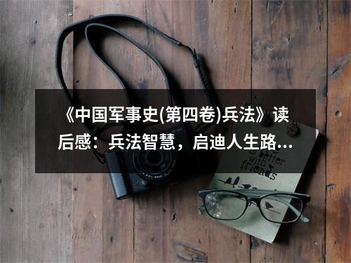 《中國軍事史(第四卷)兵法》讀后感：兵法智慧，啟迪人生路 (950字)