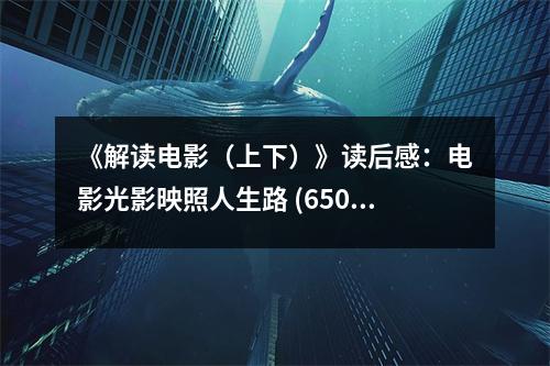 《解讀電影（上下）》讀后感：電影光影映照人生路 (650字)