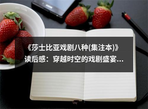 《莎士比亞戲劇八種(集注本)》讀后感：穿越時空的戲劇盛宴 (900字)