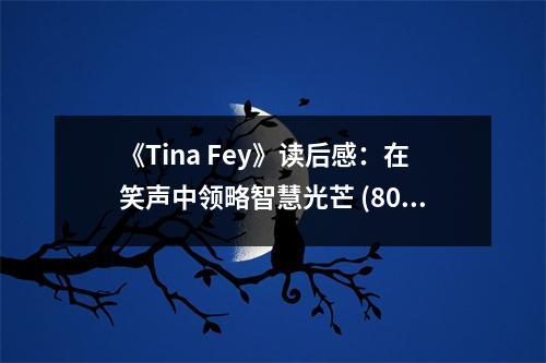 《Tina Fey》讀后感：在笑聲中領(lǐng)略智慧光芒 (800字)