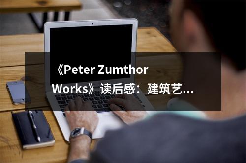 《Peter Zumthor Works》讀后感：建筑藝術(shù)觸動(dòng)心靈 (900字)
