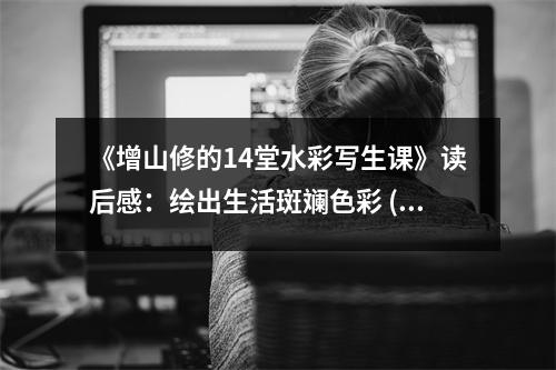《增山修的14堂水彩寫(xiě)生課》讀后感：繪出生活斑斕色彩 (1100字)
