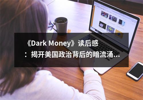 《Dark Money》讀后感：揭開美國政治背后的暗流涌動(dòng) (1000字)
