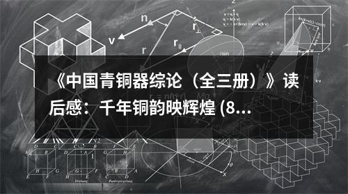 《中國青銅器綜論（全三冊）》讀后感：千年銅韻映輝煌 (800字)