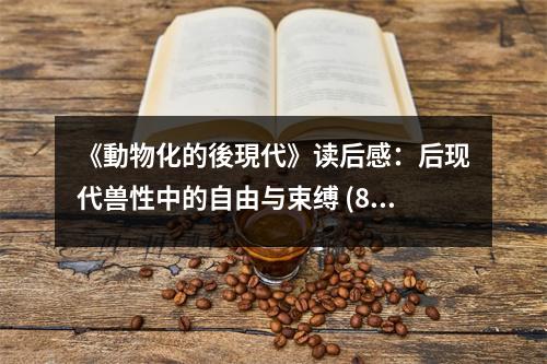 《動(dòng)物化的後現(xiàn)代》讀后感：后現(xiàn)代獸性中的自由與束縛 (850字)
