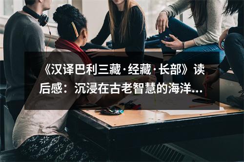 《漢譯巴利三藏·經(jīng)藏·長部》讀后感：沉浸在古老智慧的海洋 (800字)