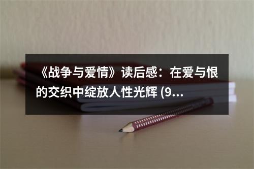 《戰(zhàn)爭(zhēng)與愛(ài)情》讀后感：在愛(ài)與恨的交織中綻放人性光輝 (900字)
