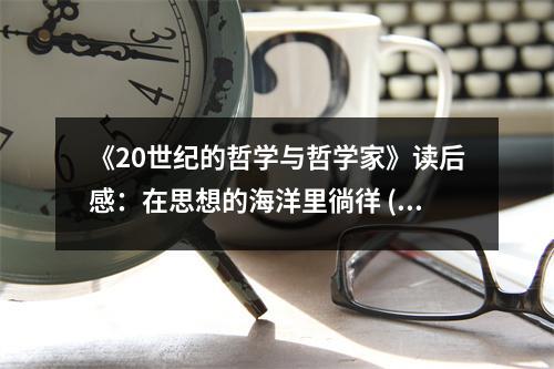 《20世紀(jì)的哲學(xué)與哲學(xué)家》讀后感：在思想的海洋里徜徉 (700字)