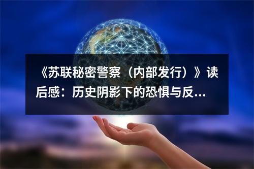 《蘇聯(lián)秘密警察（內(nèi)部發(fā)行）》讀后感：歷史陰影下的恐懼與反思 (800字)