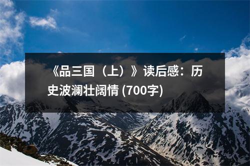 《品三國（上）》讀后感：歷史波瀾壯闊情 (700字)