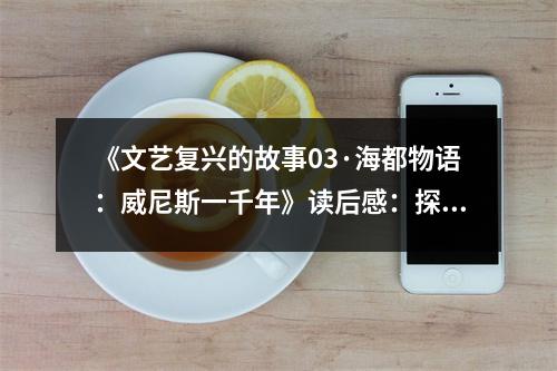 《文藝復興的故事03·海都物語：威尼斯一千年》讀后感：探尋水城千年風華 (1000字)