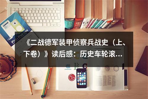 《二戰(zhàn)德軍裝甲偵察兵戰(zhàn)史（上、下卷）》讀后感：歷史車輪滾滾向前 (900字)