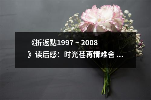 《折返點(diǎn)1997 ~ 2008》讀后感：時(shí)光荏苒情難舍 (950字)