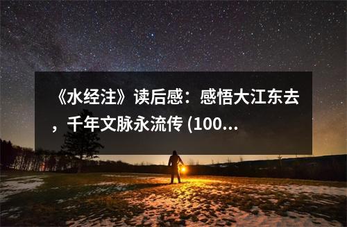 《水經(jīng)注》讀后感：感悟大江東去，千年文脈永流傳 (1000字)