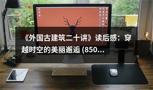 《外國(guó)古建筑二十講》讀后感：穿越時(shí)空的美麗邂逅 (850字)