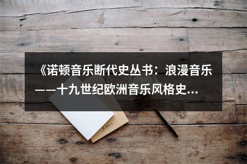 《諾頓音樂斷代史叢書：浪漫音樂——十九世紀(jì)歐洲音樂風(fēng)格史》讀后感：聆聽浪漫旋律，喚醒心靈深處。 (750字)