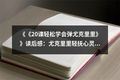 《《20課輕松學會彈尤克里里》》讀后感：尤克里里輕撫心靈旋律 (1000字)