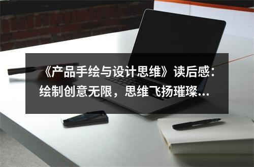 《產(chǎn)品手繪與設(shè)計思維》讀后感：繪制創(chuàng)意無限，思維飛揚璀璨 (850字)