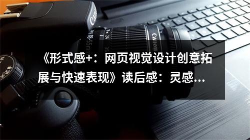 《形式感+：網(wǎng)頁視覺設(shè)計創(chuàng)意拓展與快速表現(xiàn)》讀后感：靈感如泉涌，創(chuàng)意無限！ (1050字)