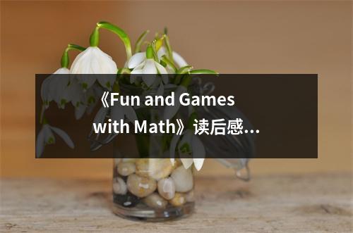 《Fun and Games with Math》讀后感：在數(shù)字的海洋里盡情暢游 (750字)
