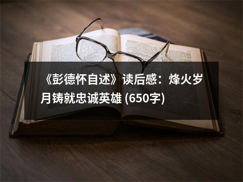 《彭德懷自述》讀后感：烽火歲月鑄就忠誠(chéng)英雄 (650字)
