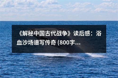 《解秘中國(guó)古代戰(zhàn)爭(zhēng)》讀后感：浴血沙場(chǎng)譜寫(xiě)傳奇 (800字)