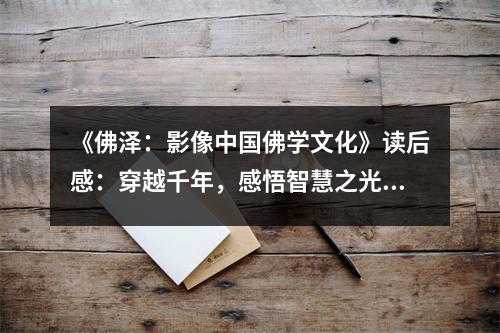《佛澤：影像中國佛學(xué)文化》讀后感：穿越千年，感悟智慧之光 (800字)