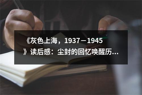 《灰色上海，1937－1945》讀后感：塵封的回憶喚醒歷史滄桑 (850字)