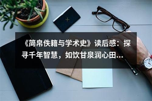 《簡(jiǎn)帛佚籍與學(xué)術(shù)史》讀后感：探尋千年智慧，如飲甘泉潤(rùn)心田 (950字)