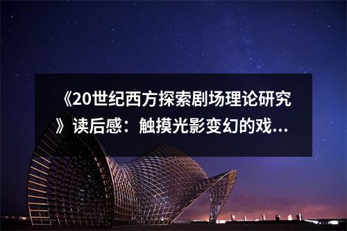 《20世紀(jì)西方探索劇場(chǎng)理論研究》讀后感：觸摸光影變幻的戲劇靈魂 (800字)