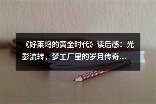《好萊塢的黃金時代》讀后感：光影流轉(zhuǎn)，夢工廠里的歲月傳奇 (950字)
