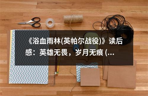 《浴血雨林(英帕爾戰(zhàn)役)》讀后感：英雄無(wú)畏，歲月無(wú)痕 (750字)