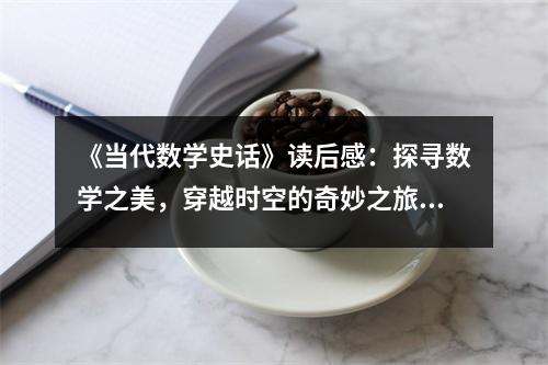 《當(dāng)代數(shù)學(xué)史話》讀后感：探尋數(shù)學(xué)之美，穿越時空的奇妙之旅 (750字)