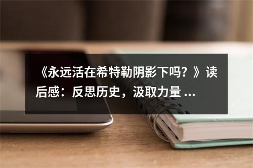 《永遠活在希特勒陰影下嗎？》讀后感：反思歷史，汲取力量 (750字)