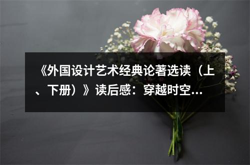 《外國(guó)設(shè)計(jì)藝術(shù)經(jīng)典論著選讀（上、下冊(cè)）》讀后感：穿越時(shí)空的藝術(shù)之旅 (700字)