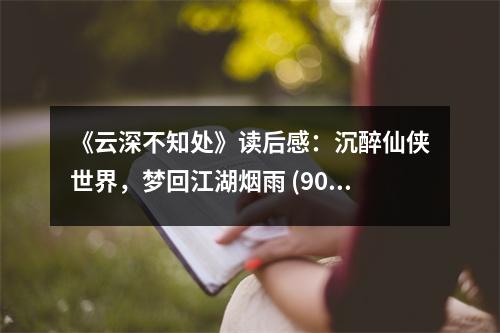 《云深不知處》讀后感：沉醉仙俠世界，夢回江湖煙雨 (900字)