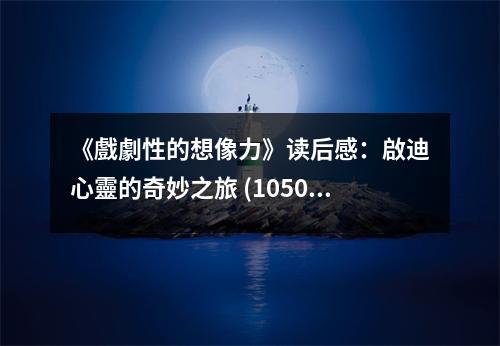 《戲劇性的想像力》讀后感：?jiǎn)⒌闲撵`的奇妙之旅 (1050字)