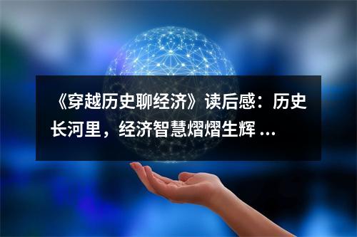 《穿越歷史聊經(jīng)濟(jì)》讀后感：歷史長(zhǎng)河里，經(jīng)濟(jì)智慧熠熠生輝 (850字)