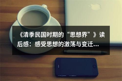 《清季民國(guó)時(shí)期的“思想界”》讀后感：感受思想的激蕩與變遷 (750字)