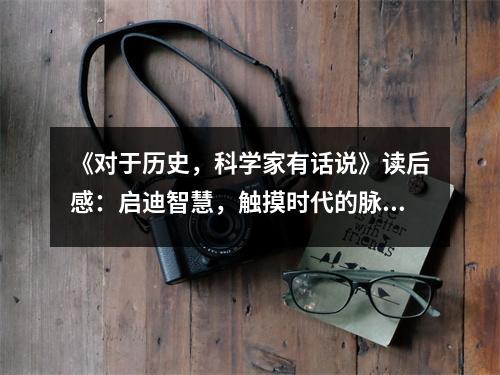 《對(duì)于歷史，科學(xué)家有話說(shuō)》讀后感：?jiǎn)⒌现腔郏|摸時(shí)代的脈搏 (900字)