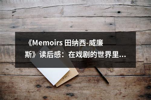 《Memoirs 田納西-威廉斯》讀后感：在戲劇的世界里找到靈魂的共鳴 (900字)