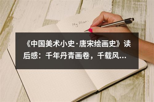 《中國美術(shù)小史·唐宋繪畫史》讀后感：千年丹青畫卷，千載風(fēng)華依舊 (750字)