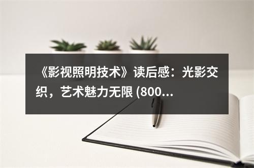 《影視照明技術(shù)》讀后感：光影交織，藝術(shù)魅力無限 (800字)