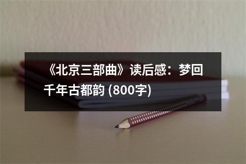 《北京三部曲》讀后感：夢回千年古都韻 (800字)