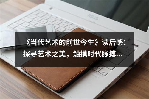《當(dāng)代藝術(shù)的前世今生》讀后感：探尋藝術(shù)之美，觸摸時(shí)代脈搏 (1150字)